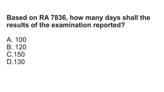 Based on RA 7836, how many days shall the
results of the examination reported?
A. 100
B. 120
C.150
D.130
 