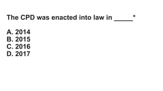 The CPD was enacted into law in _____*
A. 2014
B. 2015
C. 2016
D. 2017
 