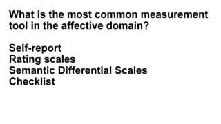 What is the most common measurement
tool in the affective domain?
Self-report
Rating scales
Semantic Differential Scales
Checklist
 