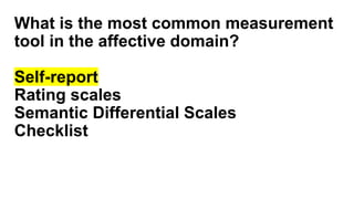 What is the most common measurement
tool in the affective domain?
Self-report
Rating scales
Semantic Differential Scales
Checklist
 