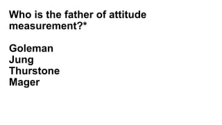 Who is the father of attitude
measurement?*
Goleman
Jung
Thurstone
Mager
 