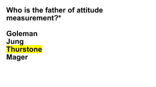 Who is the father of attitude
measurement?*
Goleman
Jung
Thurstone
Mager
 