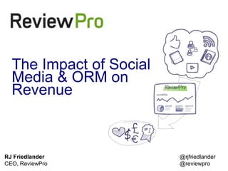 The Impact of Social
  Media & ORM on
  Revenue



RJ Friedlander           @rjfriedlander
CEO, ReviewPro
March 2013               @reviewpro
 