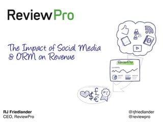 The Impact of Social Media
  & ORM on Revenue




RJ Friedlander!                @rjfriedlander!
CEO, ReviewPro!
March 2013!                    @reviewpro!
 