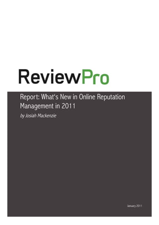 What‘s New in Online Reputation Management in 2011




Report: What‘s New in Online Reputation
Management in 2011
by Josiah Mackenzie




                                                             January 2011

                                                                        1
 