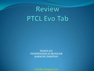 ReviewPTCL Evo Tab HASAN ALI TECHNOLOGICAL BLOGGER KARACHI, PAKISTAN TechMoz.blogspot.com 
