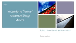 +
IDEAS THAT CHANGE ARCHITECTURE
Design Methods
Introduction to Theory of
Architectural Design
Methods
 