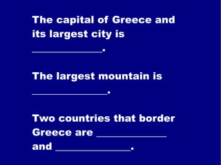 The capital of Greece and its largest city is ______________. The largest mountain is _______________. Two countries that border Greece are ______________ and _______________. 