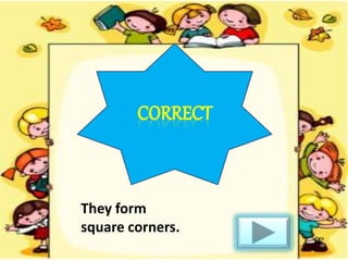 They form
square corners.
 