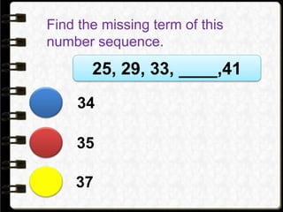 Find the missing term of this
number sequence.
25, 29, 33, ____,41
37
35
34
 