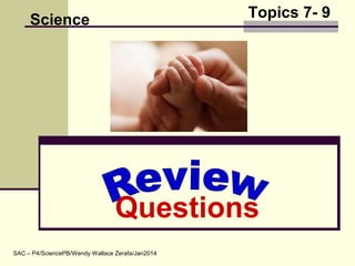 Topics 7- 9
Questions
Science
SAC – P4/SciencePB/Wendy Wallace Zerafa/Jan2014
 