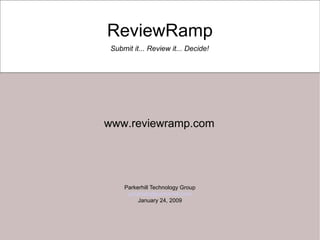 ReviewRamp Parkerhill Technology Group [email_address] January 24, 2009 Submit it... Review it... Decide! www.reviewramp.com 