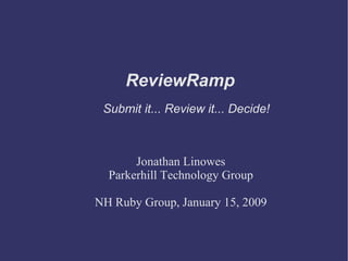 ReviewRamp Submit it... Review it... Decide! Jonathan Linowes Parkerhill Technology Group NH Ruby Group, January 15, 2009 