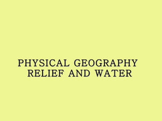 PHYSICAL GEOGRAPHY  RELIEF AND WATER 