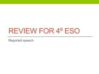 REVIEW FOR 4º ESO
Reported speech
 