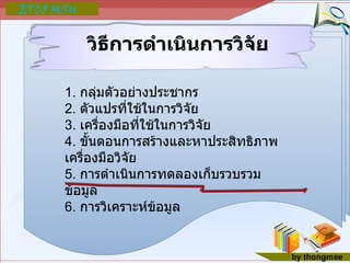 วิธีการดำเนินการวิจัย 1.  กลุ่มตัวอย่างประชากร 2.  ตัวแปรที่ใช้ในการวิจัย 3.  เครื่องมือที่ใช้ในการวิจัย 4.  ขั้นตอนการสร้างและหาประสิทธิภาพเครื่องมือวิจัย 5.  การดำเนินการทดลองเก็บรวบรวมข้อมูล 6.  การวิเคราะห์ข้อมูล 