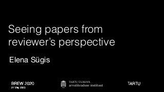 BREW 2020 
21 May 2020
Seeing papers from
reviewer’s perspective
Elena Sügis
TARTU
 