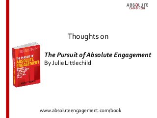 Thoughts on
www.absoluteengagement.com/bookSource: If Not Now Research Investor Research, May 2015
The Pursuit of Absolute Engagement
By Julie Littlechild
 
