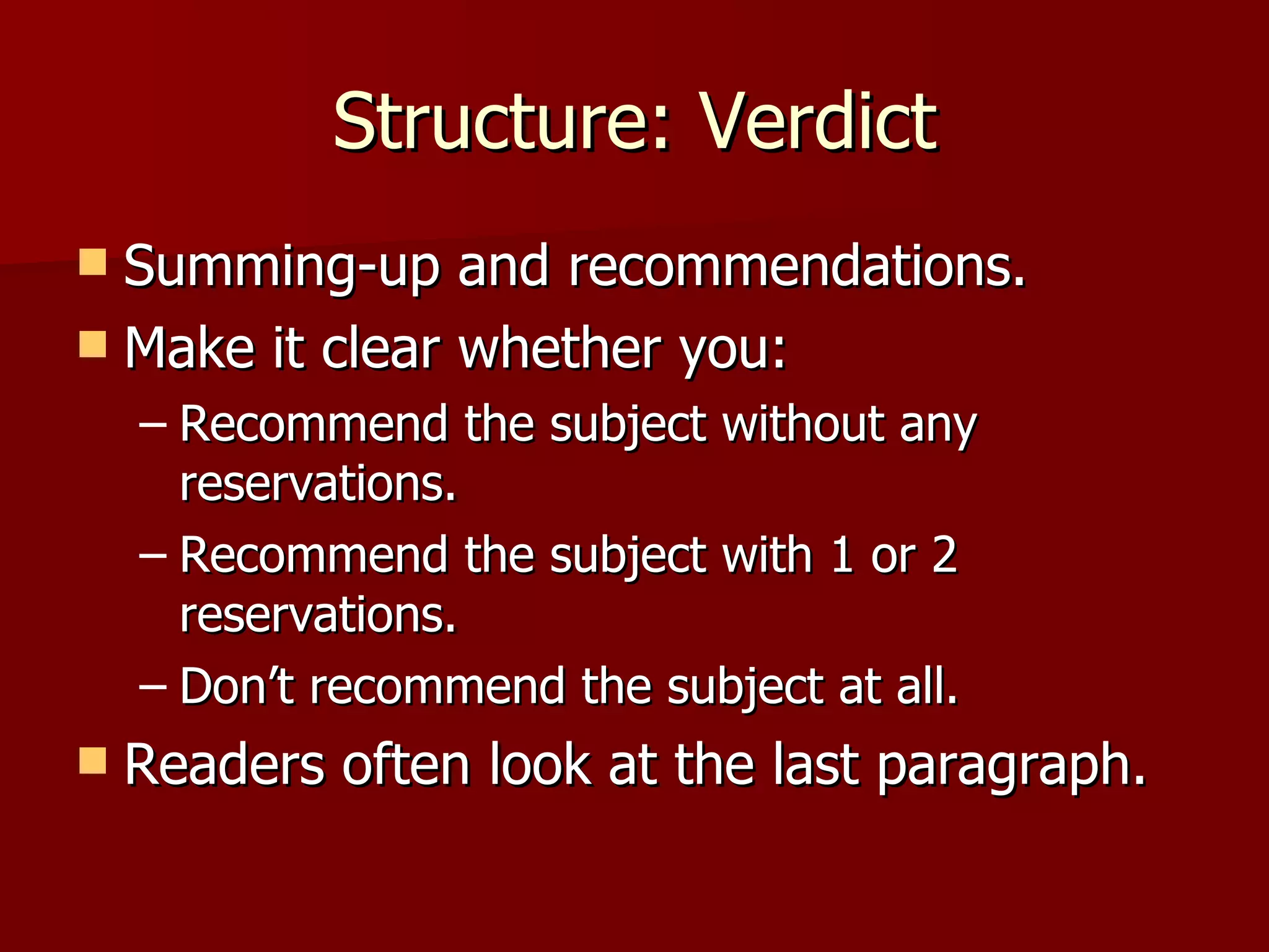 Structure: Verdict Summing-up and recommendations. Make it clear whether you: Recommend the subject without any reservations. Recommend the subject with 1 or 2 reservations. Don’t recommend the subject at all. Readers often look at the last paragraph. 