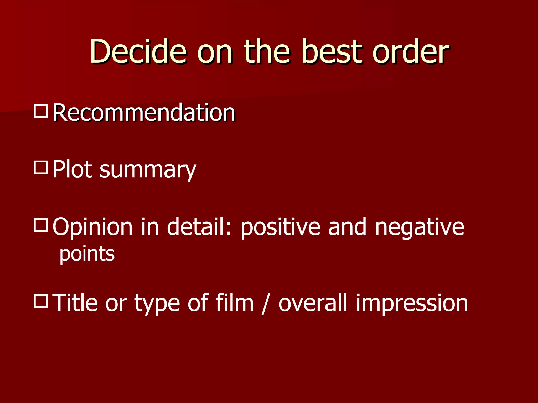 Decide on the best order Recommendation Plot summary Opinion in detail: positive and negative points Title or type of film / overall impression 