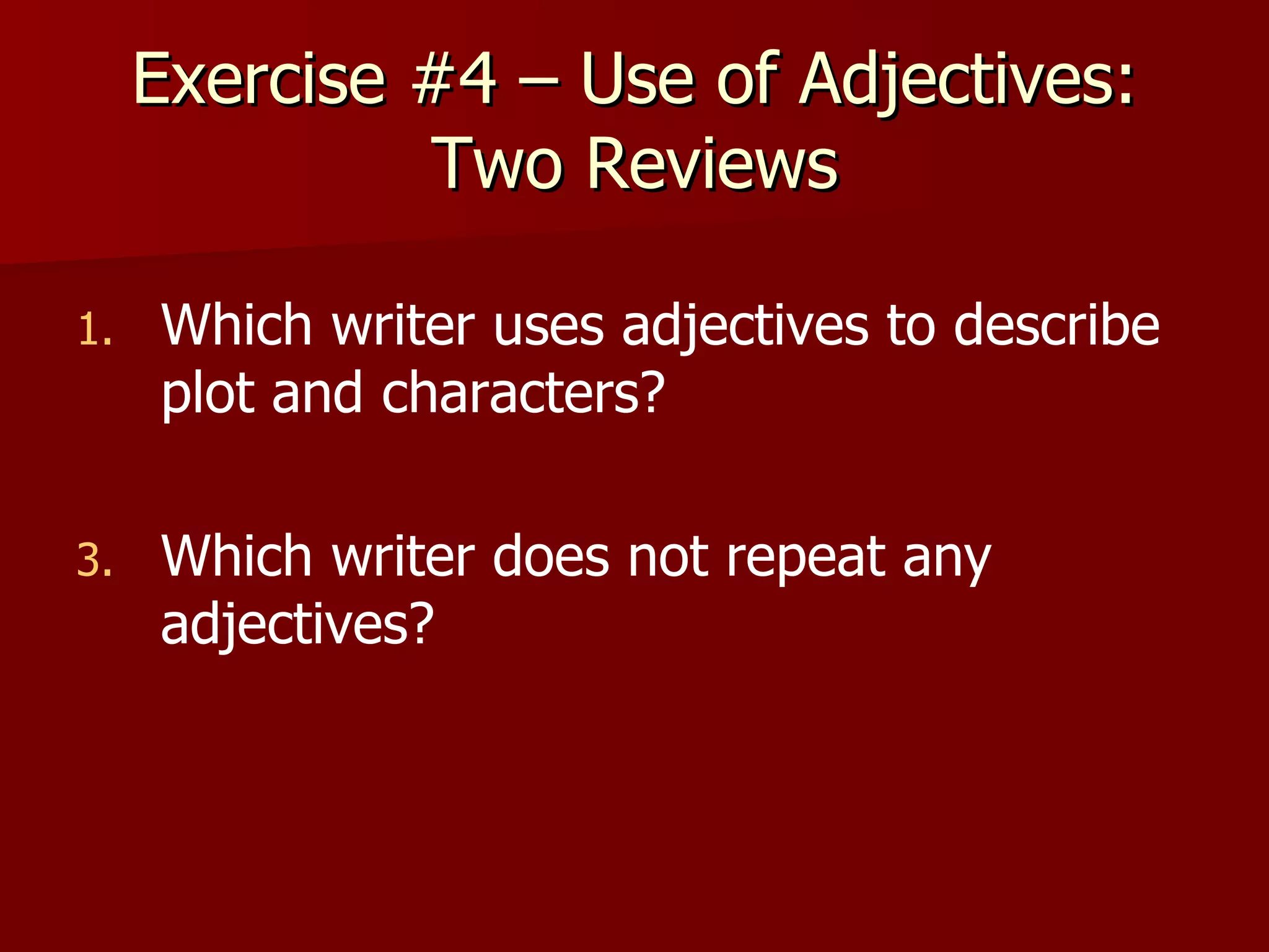 Exercise #4 – Use of Adjectives: Two Reviews Which writer uses adjectives to describe plot and characters? Which writer does not repeat any adjectives? 