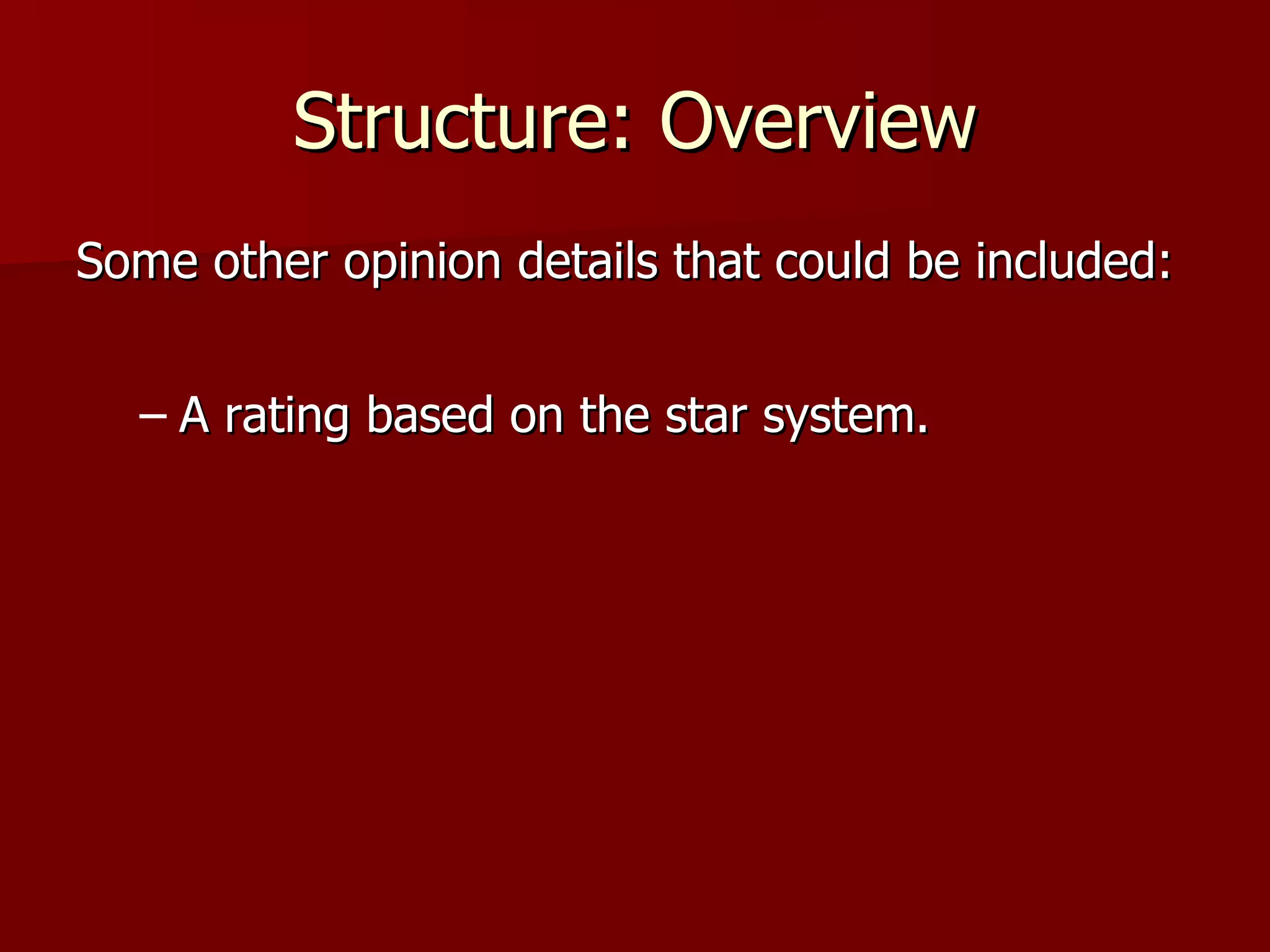 Structure: Overview Some other opinion details that could be included: A rating based on the star system. 
