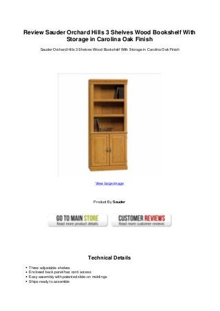 Review Sauder Orchard Hills 3 Shelves Wood Bookshelf With
Storage in Carolina Oak Finish
Sauder Orchard Hills 3 Shelves Wood Bookshelf With Storage in Carolina Oak Finish
View large image
Product By Sauder
Technical Details
Three adjustable shelves
Enclosed back panel has cord access
Easy assembly with patented slide-on moldings
Ships ready to assemble
 