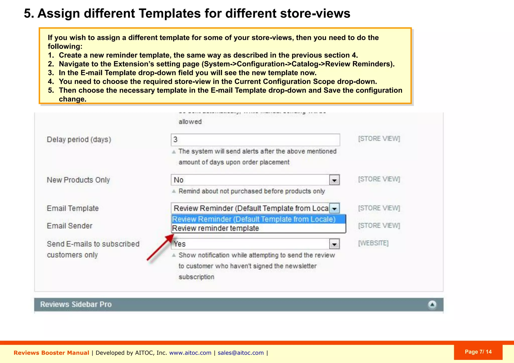 Aitoc5. Assigning diﬀerent templates to diﬀerent Store Views
To assign different templates to different
Store Views, go to a respective
Configuration Scope and choose a
template that should be used for this Store
View (in Email Template).
System > Conﬁguration (choose conﬁguration scope) > Catalog > Review Reminders
 