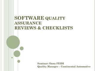 SOFTWARE  QUALITY ASSURANCE REVIEWS & CHECKLISTS  Seminar: Oana FEIDI Quality Manager – Continental Automotive 
