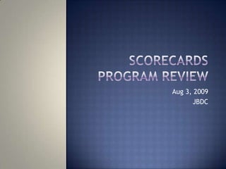 Scorecards Program Review  Aug 3, 2009 JBDC 