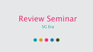 Review Seminar
5G Era
 