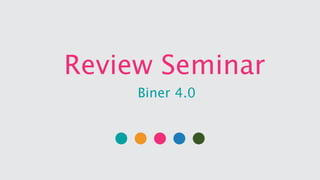 Review Seminar
Biner 4.0
 