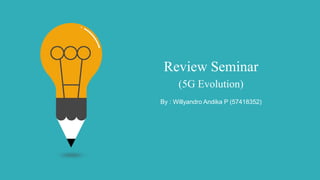 Review Seminar
(5G Evolution)
By : Willyandro Andika P (57418352)
 