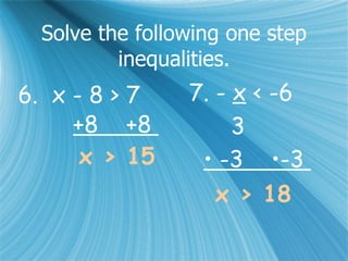 Solve the following one step inequalities. 6.  x - 8 > 7 +8  +8  x > 15 7. -  x  < -6 3 •  -3  •-3  x > 18 