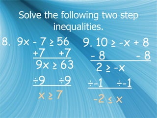 Solve the following two step inequalities. 8.  9x - 7 ≥ 56 +7  +7 9x ≥ 63 ÷9  ÷9 x ≥ 7  9. 10 ≥ -x + 8 - 8  - 8 2 ≥ -x ÷-1  ÷-1 -2 ≤ x 