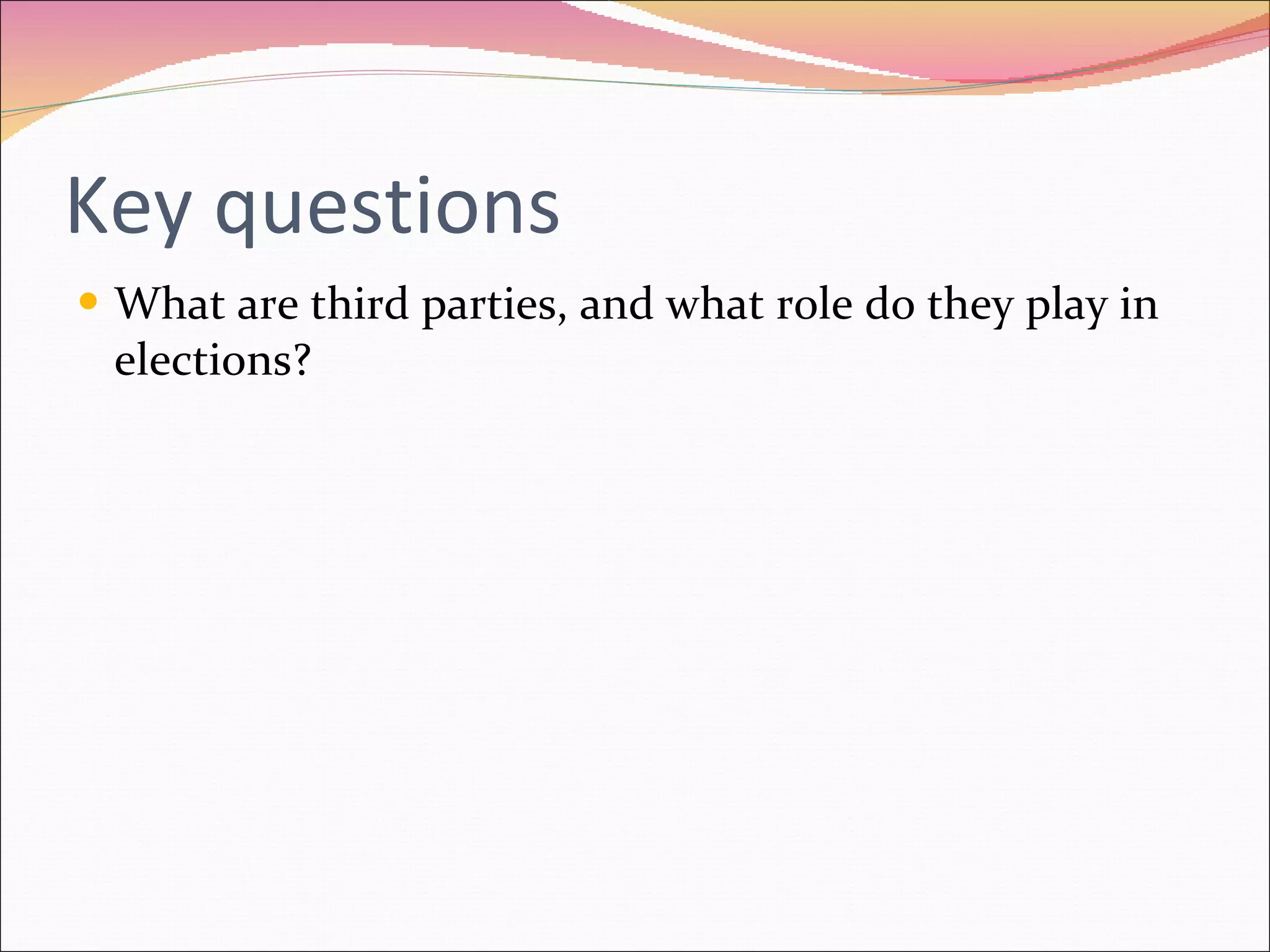 Key questions What are third parties, and what role do they play in elections? 