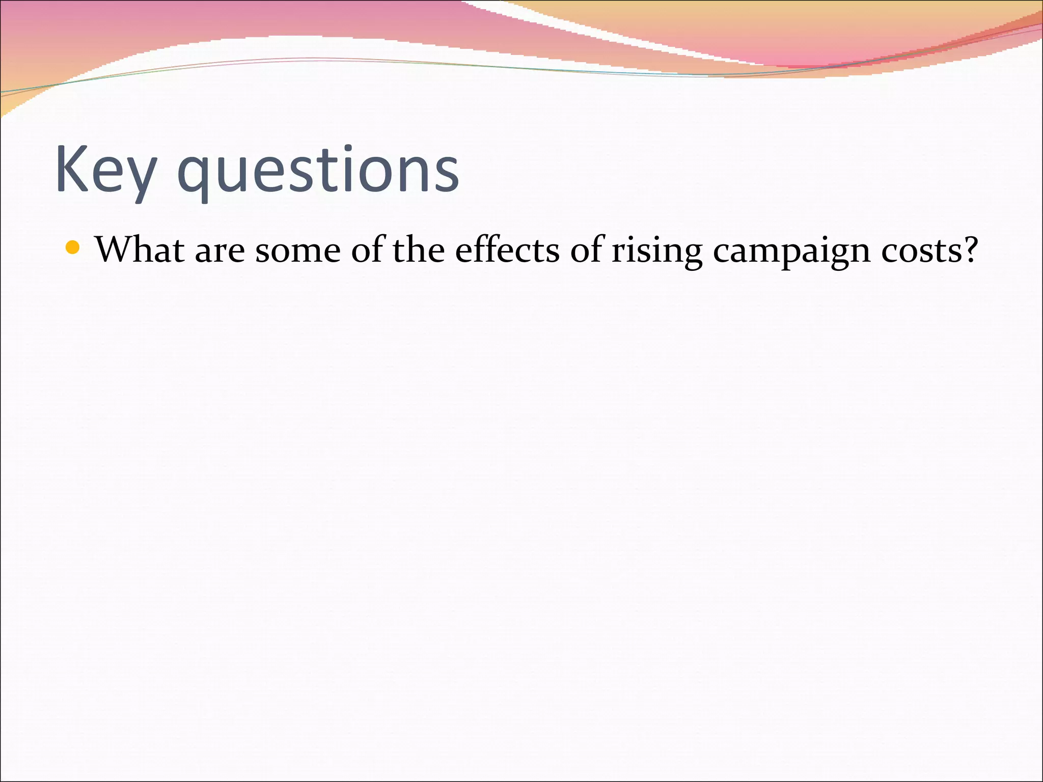 Key questions What are some of the effects of rising campaign costs? 