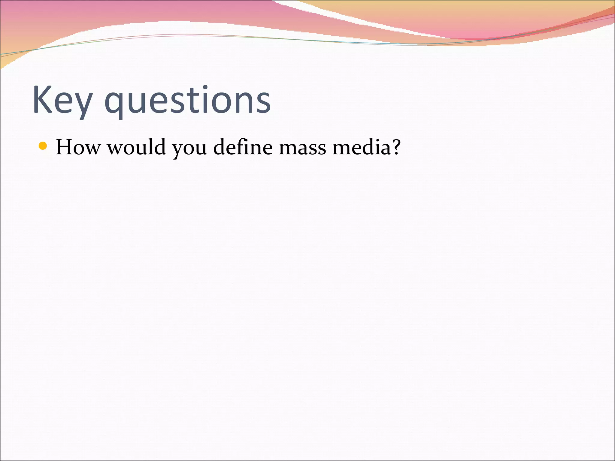 Key questions How would you define mass media? 
