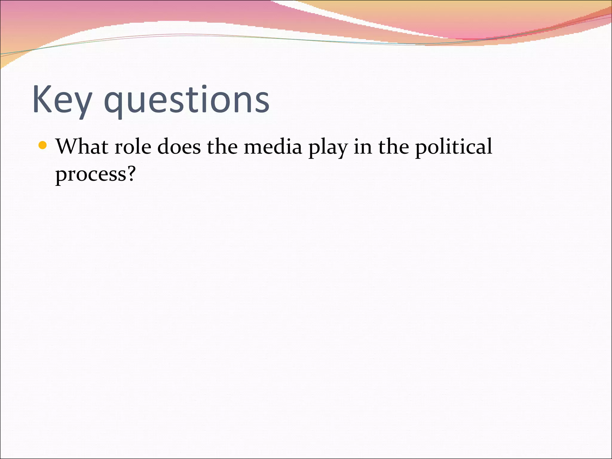 Key questions What role does the media play in the political process? 