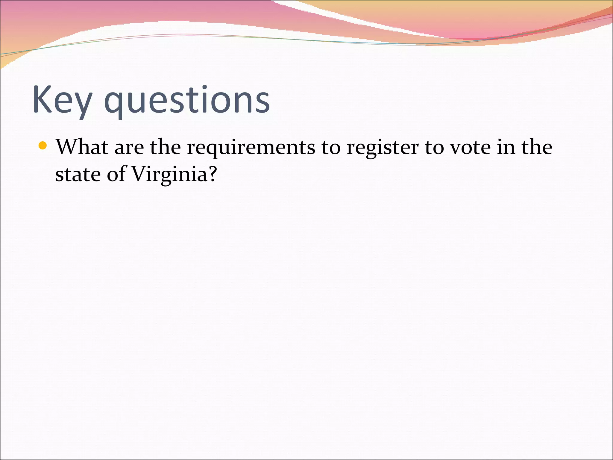 Key questions What are the requirements to register to vote in the state of Virginia? 