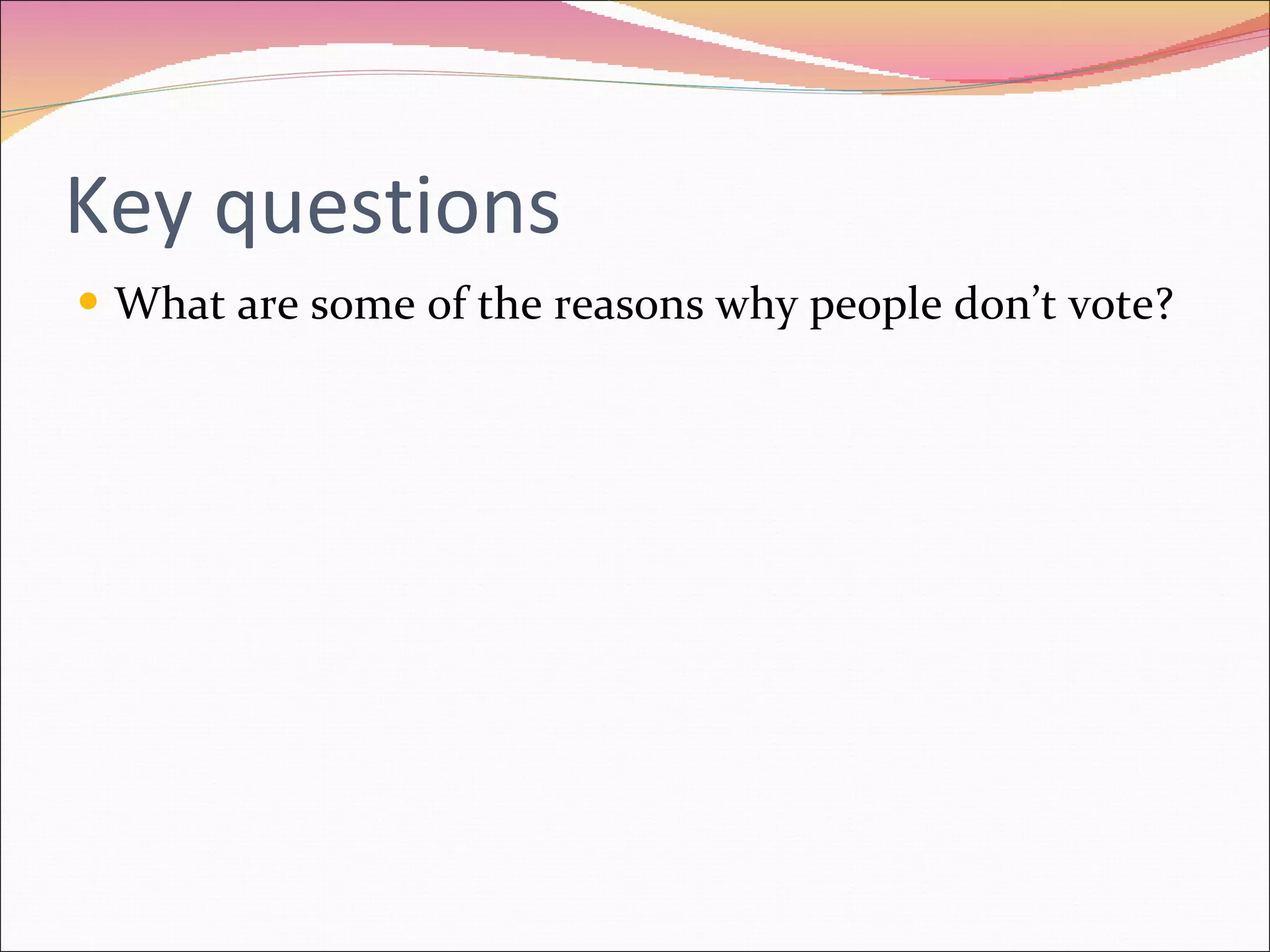 Key questions What are some of the reasons why people don’t vote? 