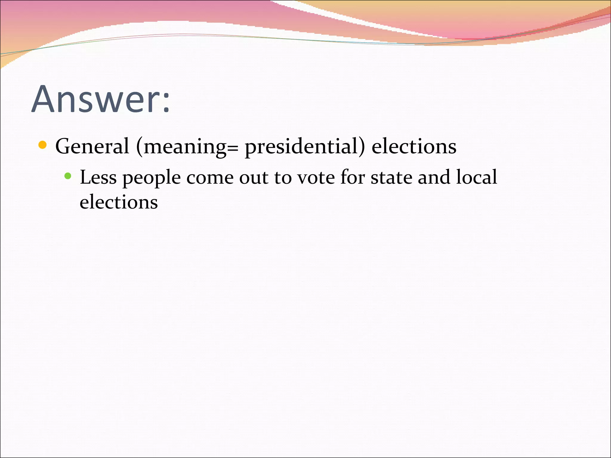 Answer: General (meaning= presidential) elections Less people come out to vote for state and local elections 