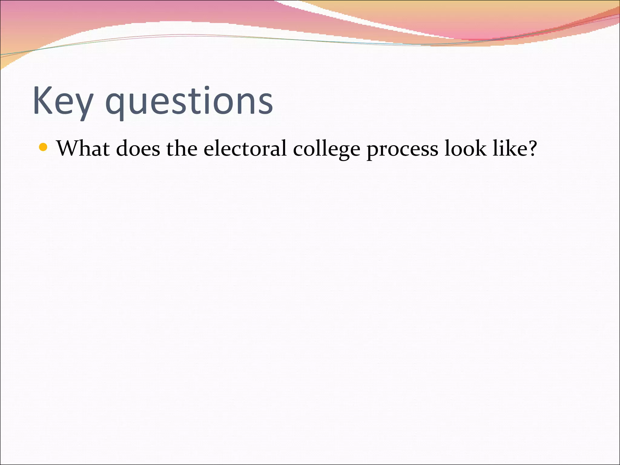 Key questions What does the electoral college process look like? 