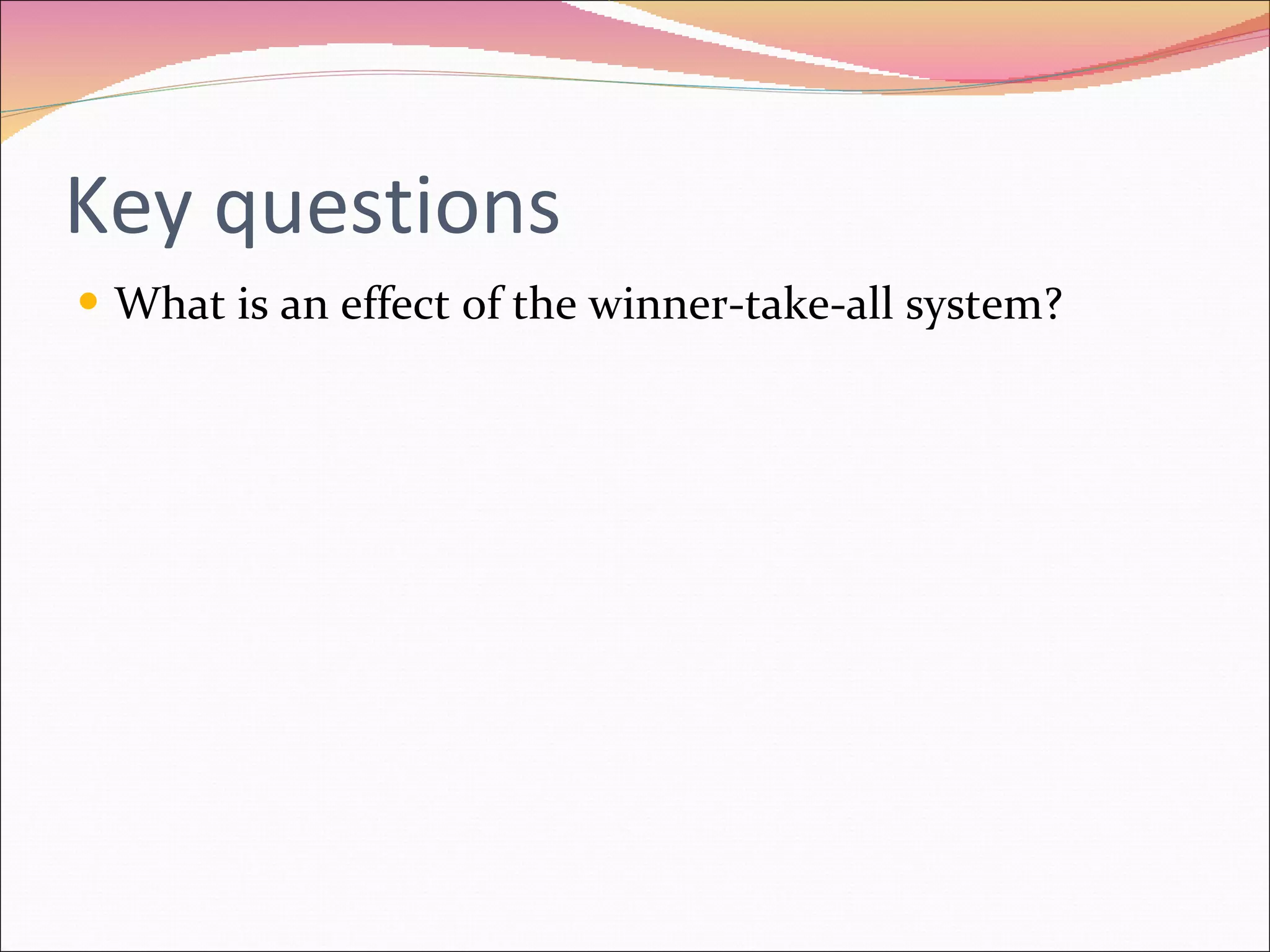 Key questions What is an effect of the winner-take-all system? 