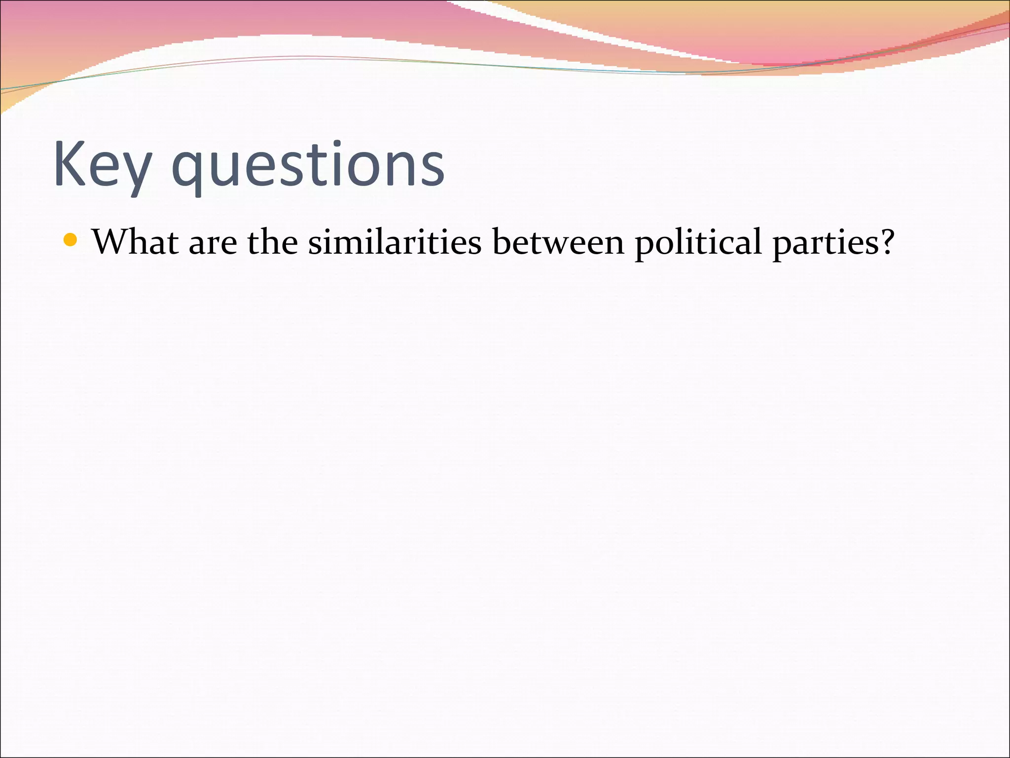 Key questions What are the similarities between political parties? 