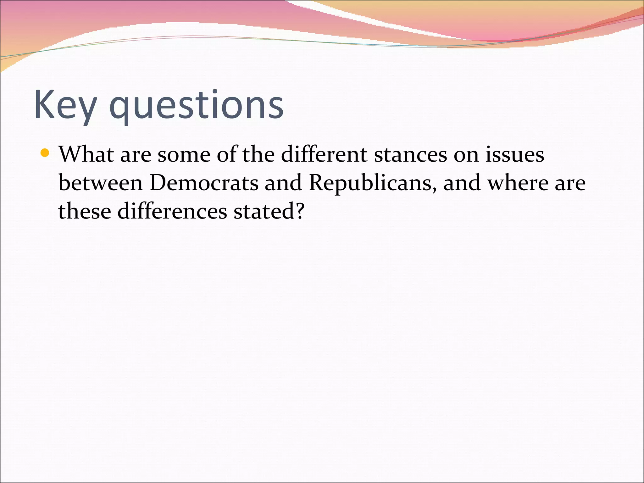 Key questions What are some of the different stances on issues between Democrats and Republicans, and where are these differences stated? 