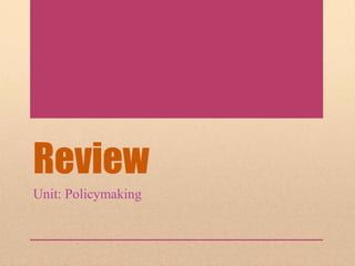 Review
Unit: Policymaking
 