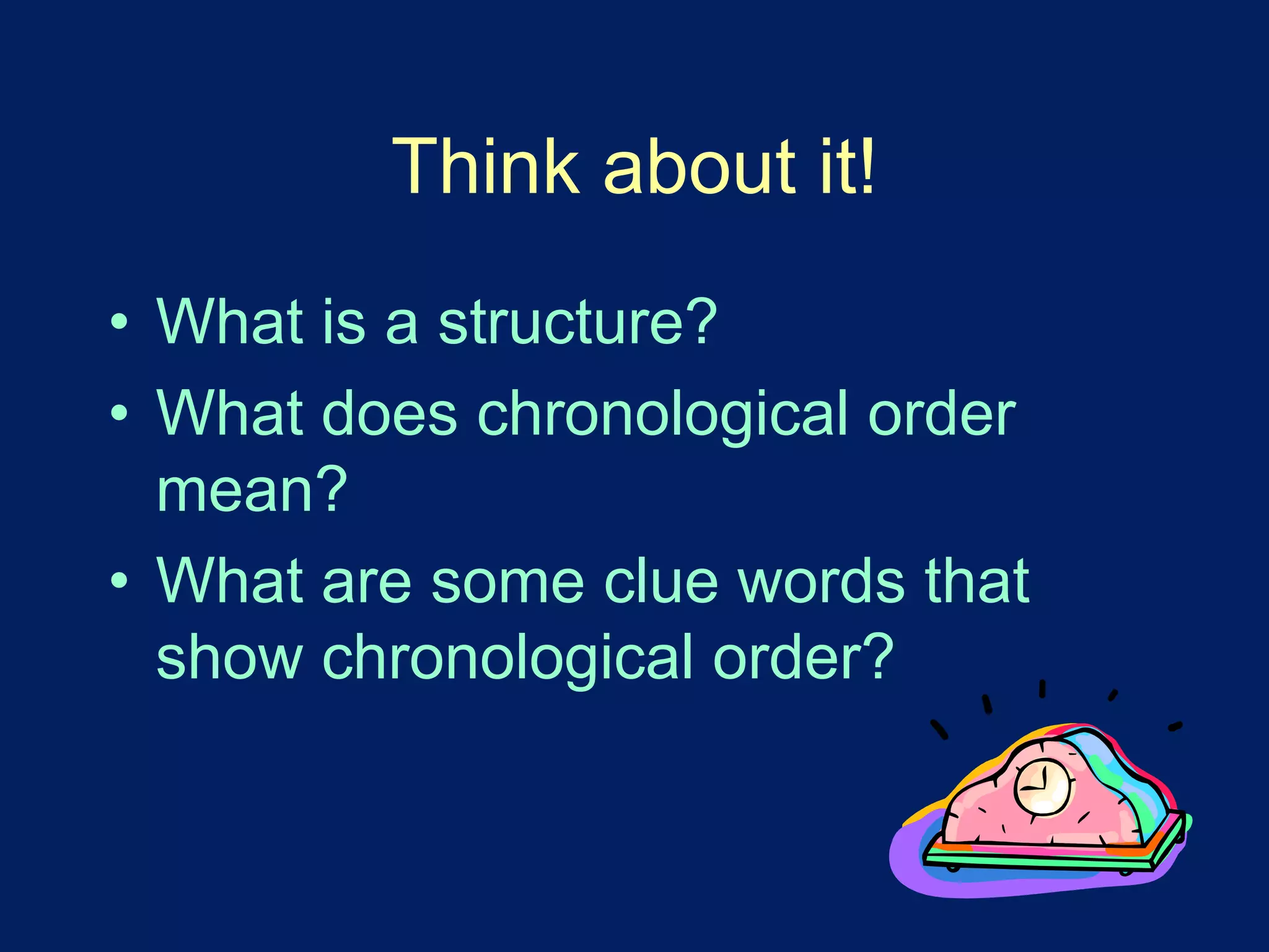 Think about it! 
• What is a structure? 
• What does chronological order 
mean? 
• What are some clue words that 
show chronological order? 
 