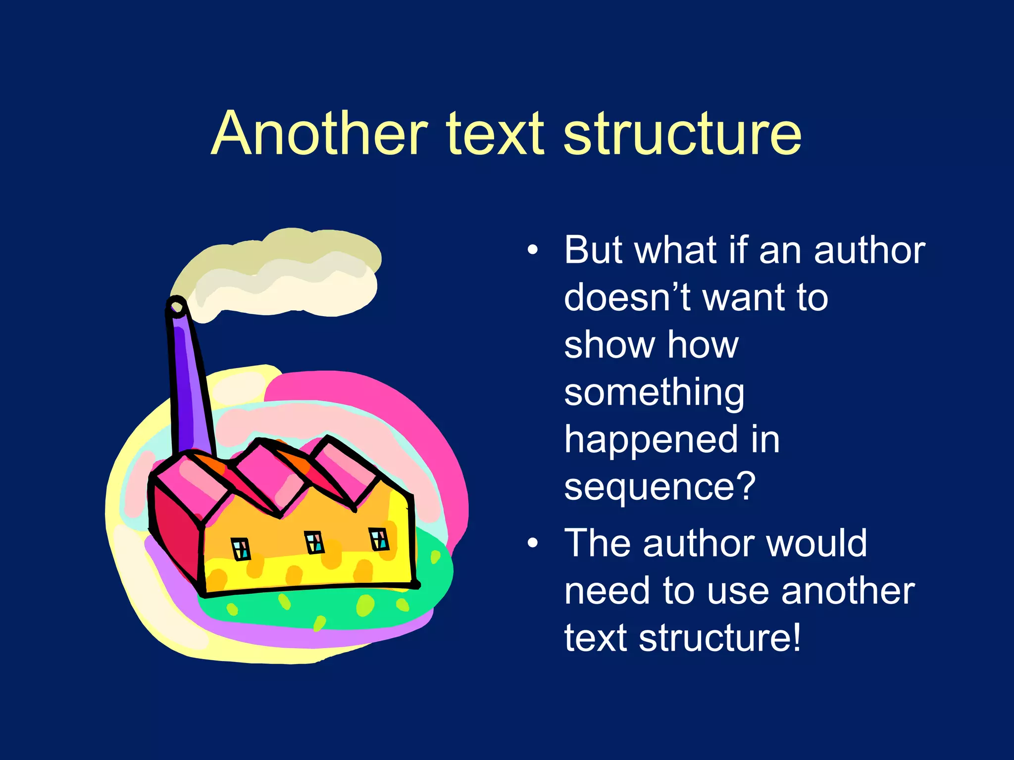 Another text structure 
• But what if an author 
doesn’t want to 
show how 
something 
happened in 
sequence? 
• The author would 
need to use another 
text structure! 
 