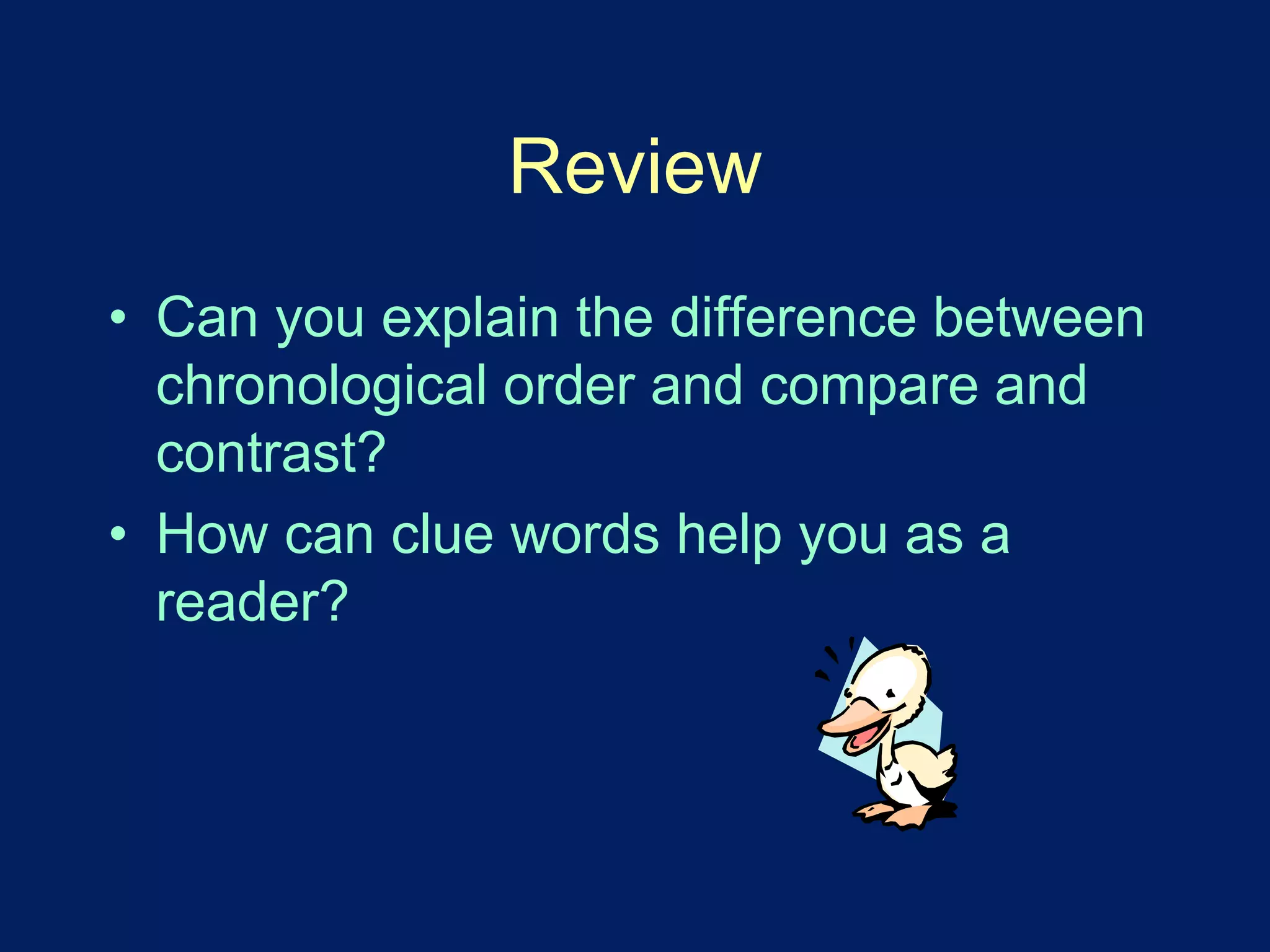 Review 
• Can you explain the difference between 
chronological order and compare and 
contrast? 
• How can clue words help you as a 
reader? 
 